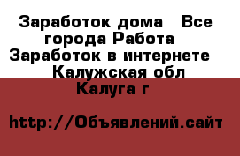 Заработок дома - Все города Работа » Заработок в интернете   . Калужская обл.,Калуга г.